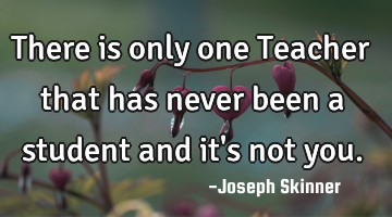 There is only one Teacher that has never been a student and it