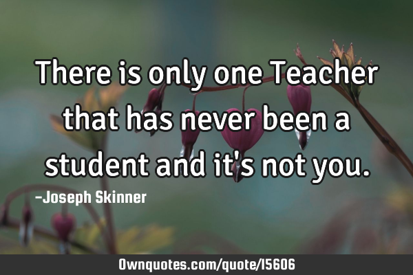 There is only one Teacher that has never been a student and it