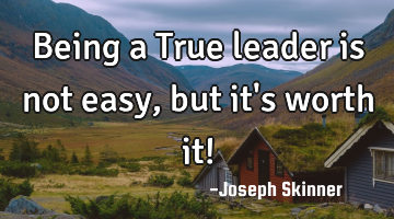 Being a True leader is not easy, but it