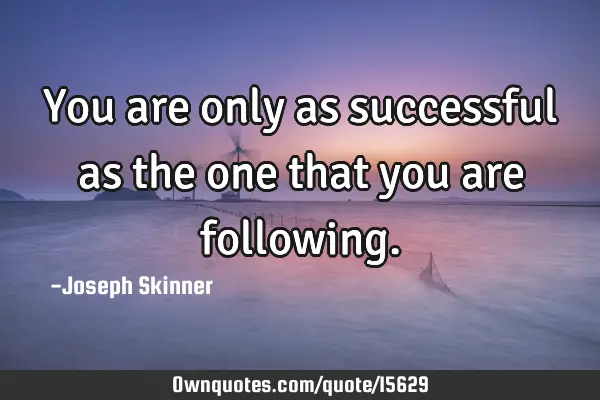 You are only as successful as the one that you are