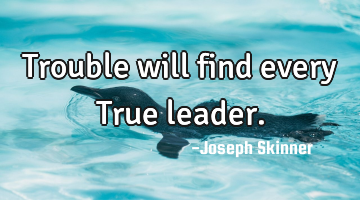 Trouble will find every True leader.