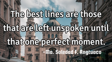 The best lines are those that are left unspoken until that one perfect