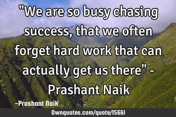 "We are so busy chasing success, that we often forget hard work that can actually get us there" - P