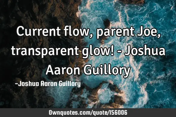 Current flow, parent Joe, transparent glow! - Joshua Aaron G