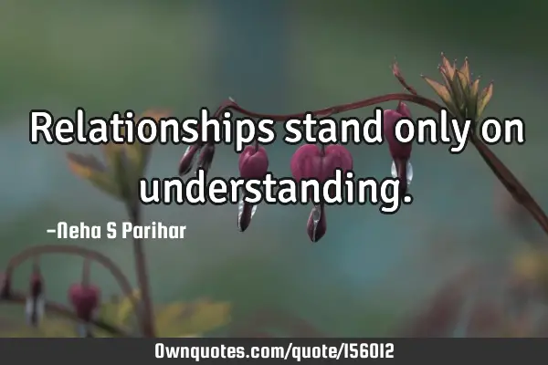 Relationships stand only on