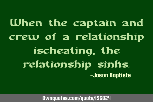 When the captain and crew of a relationship ischeating, the relationship