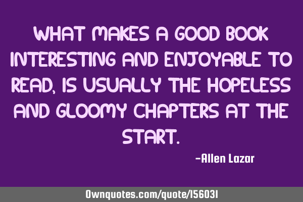 What makes a good book interesting and enjoyable to read, is usually the hopeless and gloomy