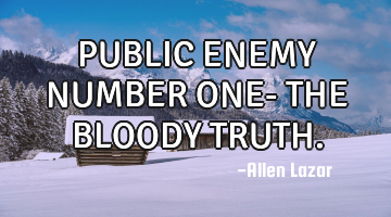 PUBLIC ENEMY NUMBER ONE-
       
        THE BLOODY TRUTH.