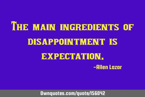 The main ingredients of disappointment is