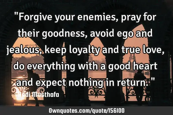 "Forgive your enemies, pray for their goodness, avoid ego and jealous, keep loyalty and true love,