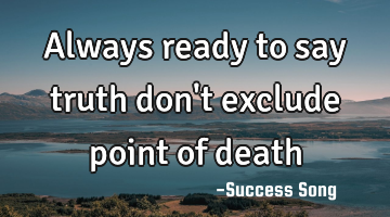 Always ready to say truth don