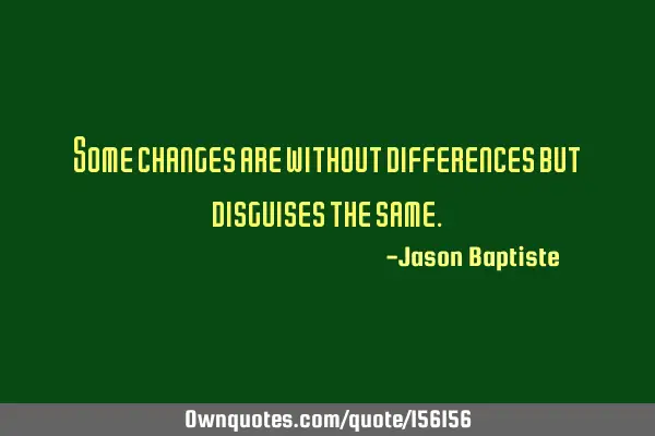 Some changes are without differences but disguises the