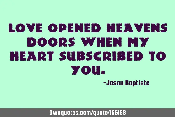 Love opened heavens doors when my heart subscribed to