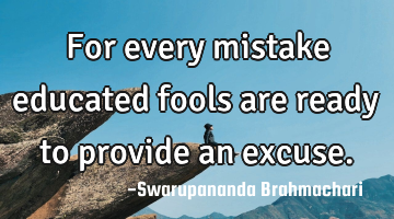 For every mistake educated fools are ready to provide an excuse.