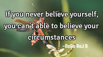 If you never believe yourself, you can