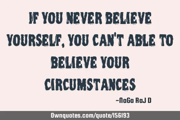 If you never believe yourself, you can