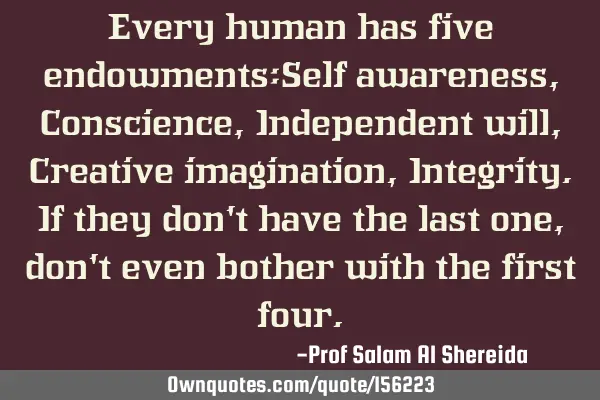 Every human has five endowments:Self awareness, Conscience,Independent will,Creative imagination, I