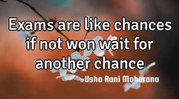 Exams are like chances if not won wait for another chance