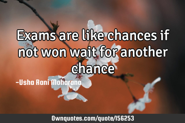 Exams are like chances if not won wait for another