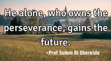 He alone, who owns the perseverance, gains the future.