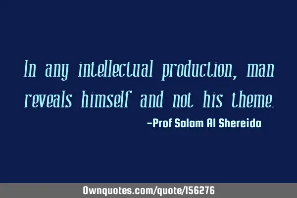 In any intellectual production, man reveals himself and not his