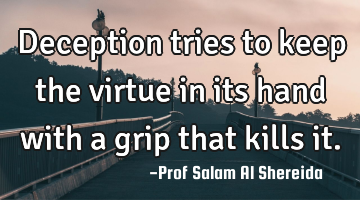 Deception tries to keep the virtue in its hand with a grip that kills it.