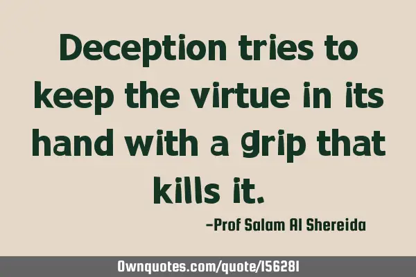 Deception tries to keep the virtue in its hand with a grip that kills