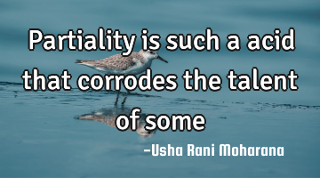 Partiality is such a acid that corrodes the talent of some