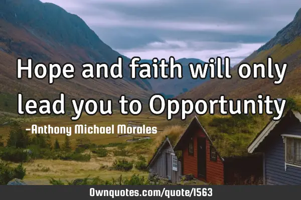 Hope and faith will only lead you to O