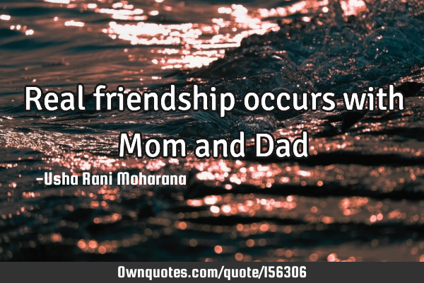 Real friendship occurs with Mom and D