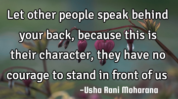 Let other people speak behind your back, because this is their character, they have no courage to