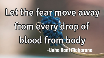 Let the fear move away from every drop of blood from body
