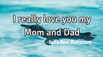 I really love you my Mom and Dad