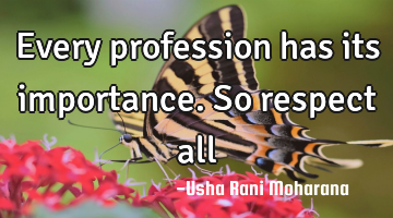 Every profession has its importance. So respect all