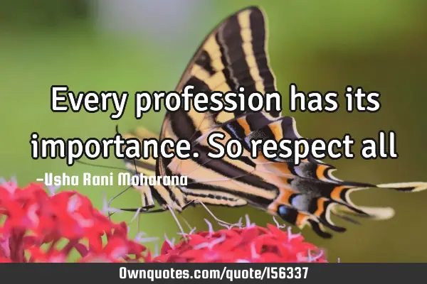 Every profession has its importance. So respect