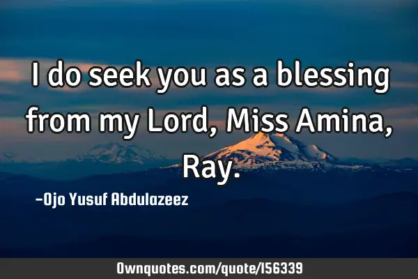 I do seek you as a blessing from my Lord, Miss Amina, R