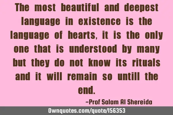 The most beautiful and deepest language in existence is the language of hearts, it is the only one
