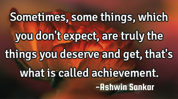 Sometimes,  some things, which you don