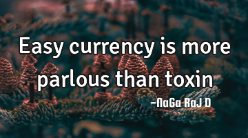 Easy currency is more parlous than toxin