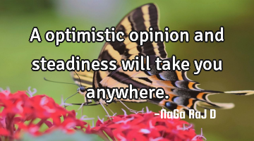A optimistic opinion and steadiness will take you anywhere.