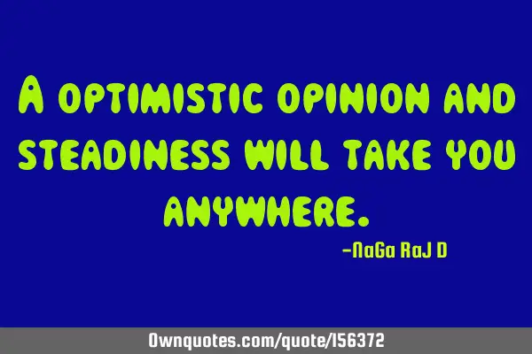 A optimistic opinion and steadiness will take you