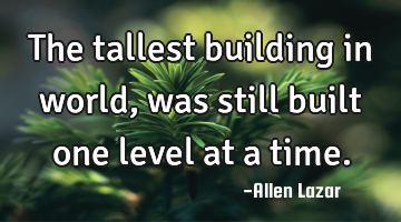 The tallest building in world, was still built one level at a time.