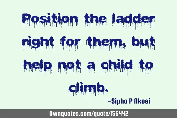 Position the ladder right for them, but help not a child to
