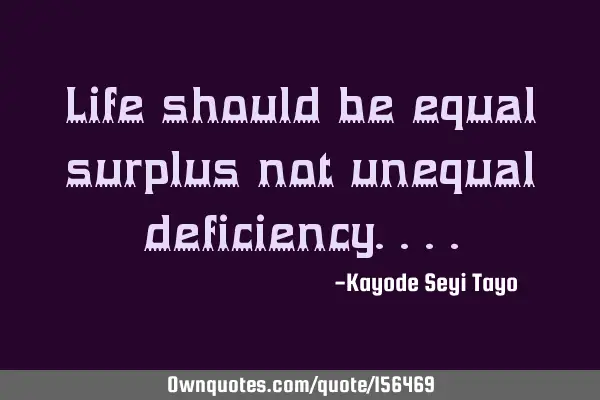 Life should be equal surplus not unequal