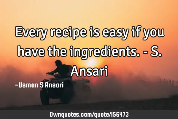 Every recipe is easy if you have the ingredients. - S. A