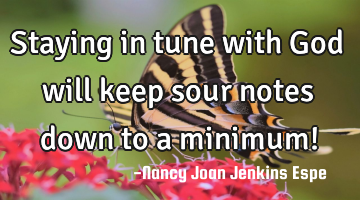 Staying in tune with God will keep sour notes down to a minimum!