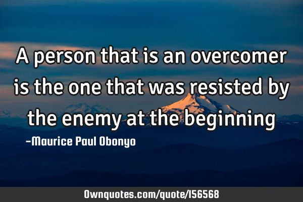 A person that is an overcomer is the one that was resisted by the enemy at the