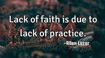 Lack of faith is due to lack of practice.