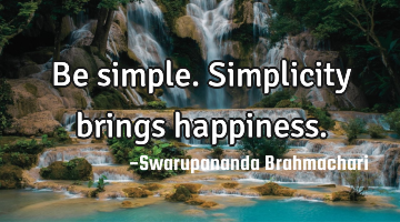 Be simple. Simplicity brings happiness.