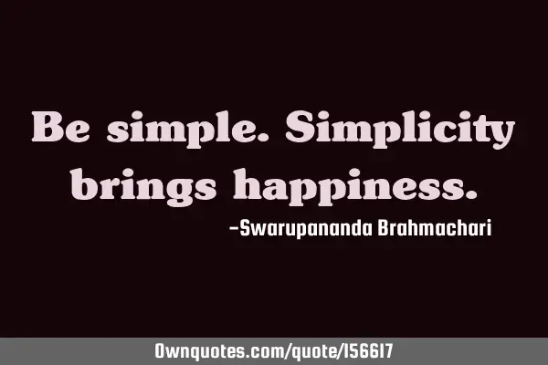 Be simple. Simplicity brings